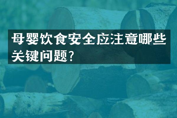 母婴饮食安全应注意哪些关键问题？