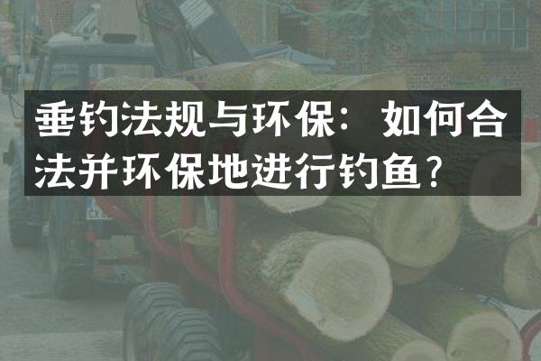 垂钓法规与环保：如何合法并环保地进行钓鱼？