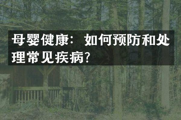 母婴健康：如何预防和处理常见疾病？