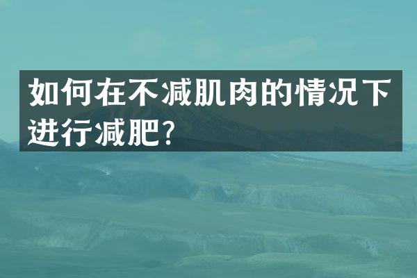 如何在不减肌肉的情况下进行减肥？