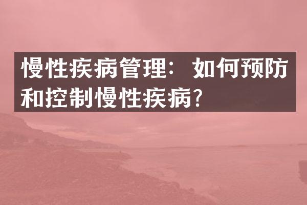 慢性疾病管理：如何预防和控制慢性疾病？