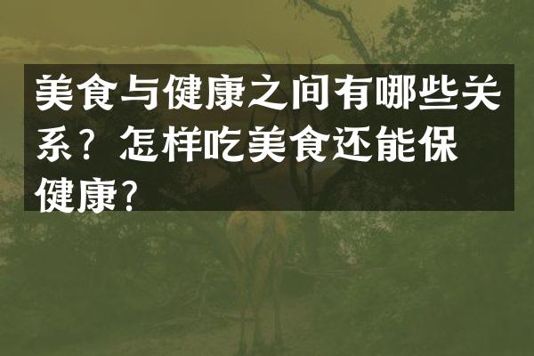 美食与健康之间有哪些关系？怎样吃美食还能保持健康？
