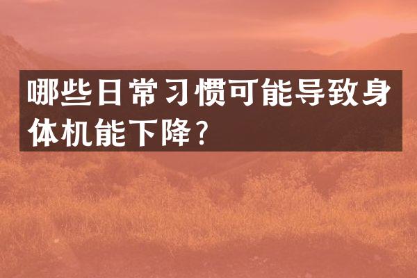 哪些日常习惯可能导致身体机能下降？