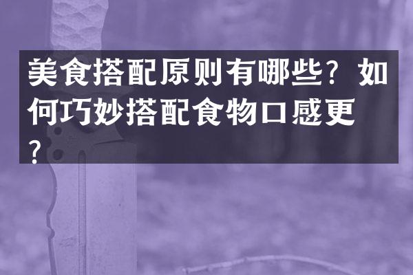 美食搭配原则有哪些？如何巧妙搭配食物口感更佳？