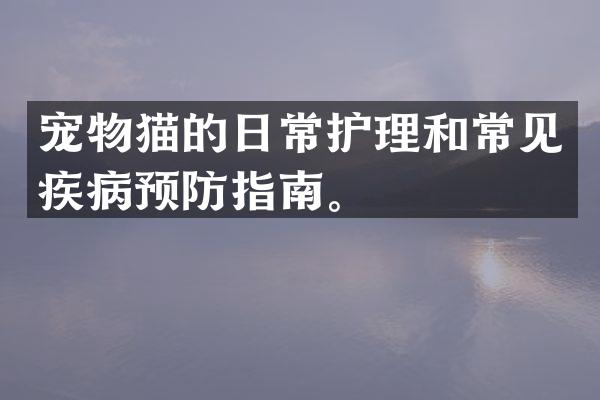 宠物猫的日常护理和常见疾病预防指南。