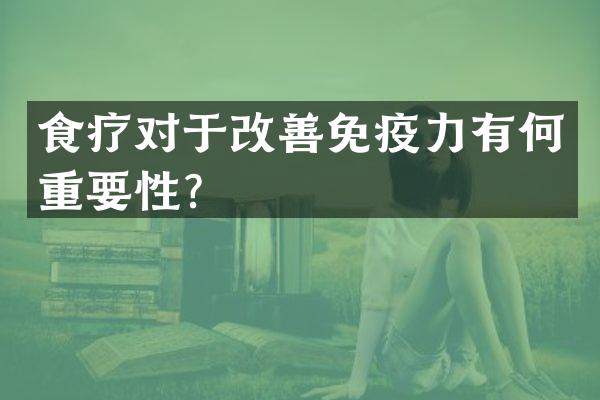 食疗对于改善免疫力有何重要性？