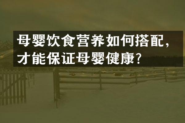 母婴饮食营养如何搭配，才能保证母婴健康？