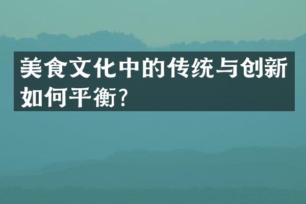 美食文化中的传统与创新如何平衡？