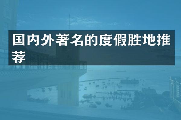国内外著名的度假胜地推荐