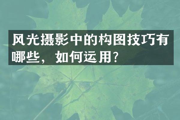 风光摄影中的构图技巧有哪些,如何运用?