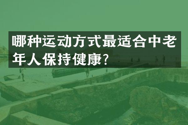 哪种运动方式最适合中老年人保持健康？