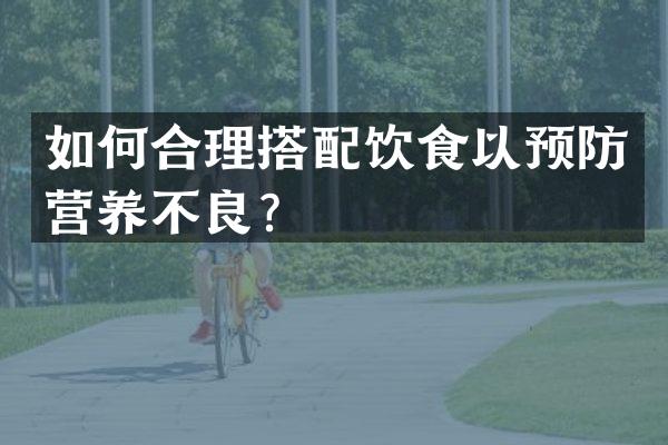 如何合理搭配饮食以预防营养不良？