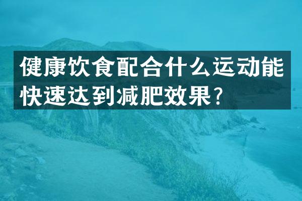 健康饮食配合什么运动能快速达到减肥效果？