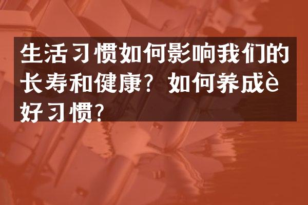 生活习惯如何影响我们的长寿和健康？如何养成良好习惯？
