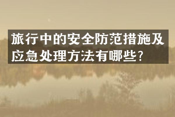 旅行中的安全防范措施及应急处理方法有哪些？
