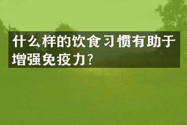 什么样的饮食习惯有助于增强免疫力？