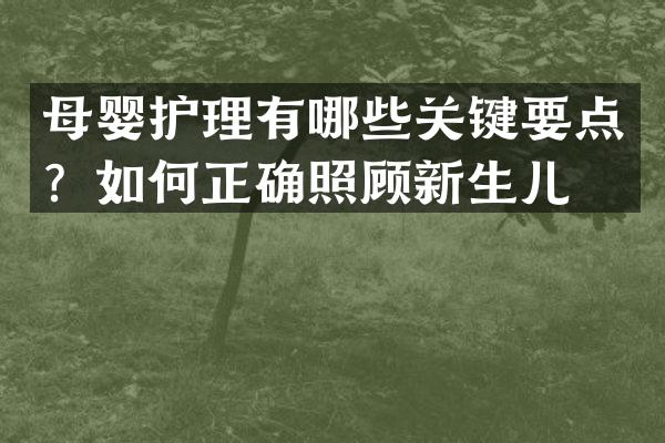 母婴护理有哪些关键要点？如何正确照顾新生儿？
