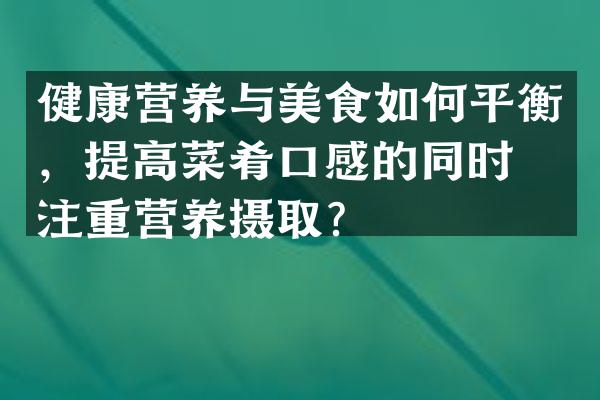 健康营养与美食如何平衡，提高菜肴口感的同时也注重营养摄取？