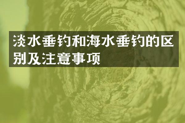 淡水垂钓和海水垂钓的区别及注意事项