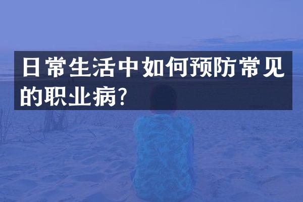 日常生活中如何预防常见的职业病？