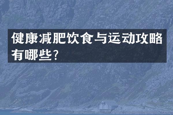 健康减肥饮食与运动攻略有哪些？
