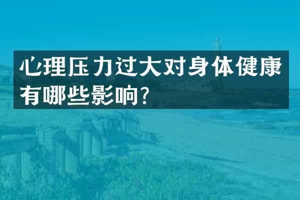心理压力过大对身体健康有哪些影响？