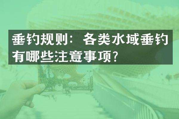 垂钓规则：各类水域垂钓有哪些注意事项？