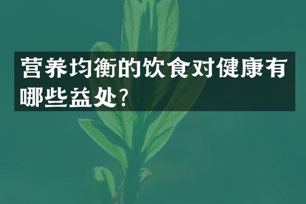 营养均衡的饮食对健康有哪些益处？