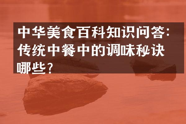 中华美食百科知识问答：传统中餐中的调味秘诀有哪些？