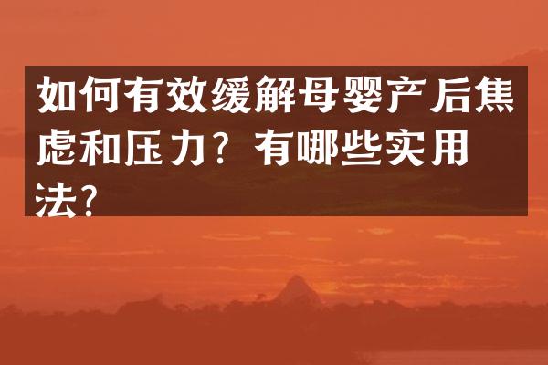 如何有效缓解母婴产后焦虑和压力？有哪些实用方法？