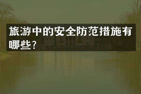 旅游中的安全防范措施有哪些？