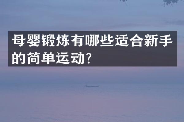 母婴锻炼有哪些适合新手的简单运动？