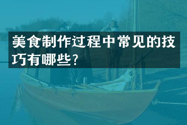 美食制作过程中常见的技巧有哪些？