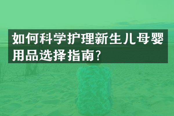 如何科学护理新生儿母婴用品选择指南？
