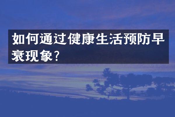 如何通过健康生活预防早衰现象？