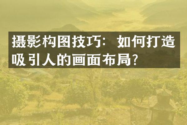 摄影构图技巧：如何打造吸引人的画面布局？