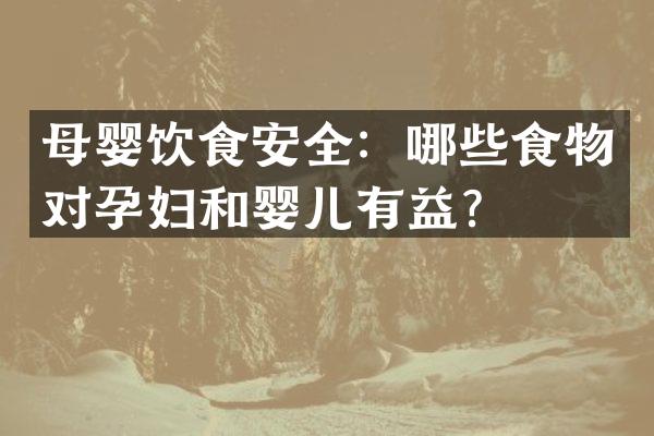 母婴饮食安全：哪些食物对孕妇和婴儿有益？