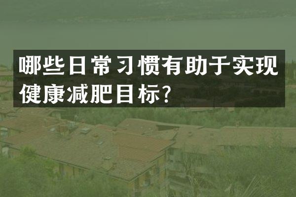哪些日常习惯有助于实现健康减肥目标？