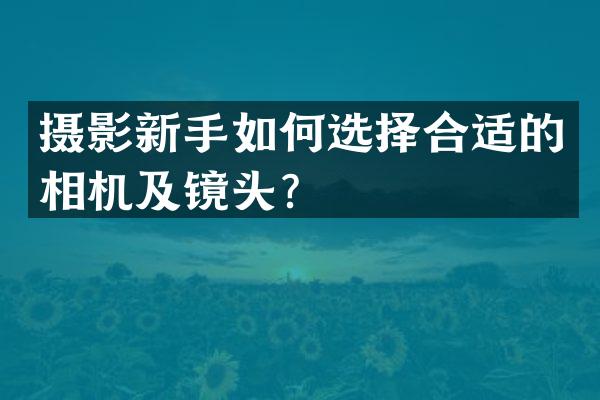 摄影新手如何选择合适的相机及镜头？