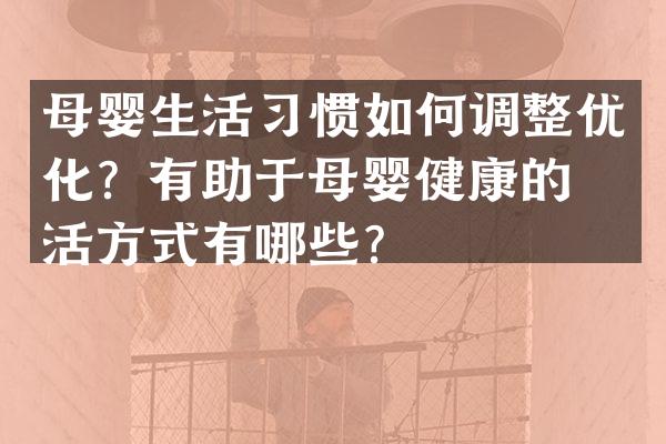 母婴生活习惯如何调整优化？有助于母婴健康的生活方式有哪些？