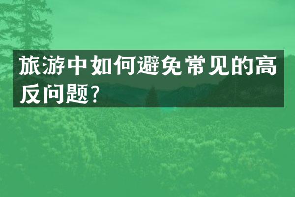 旅游中如何避免常见的高反问题？