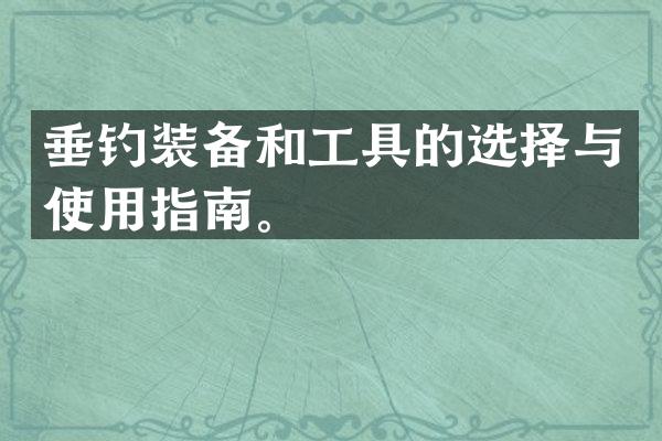 垂钓装备和工具的选择与使用指南。
