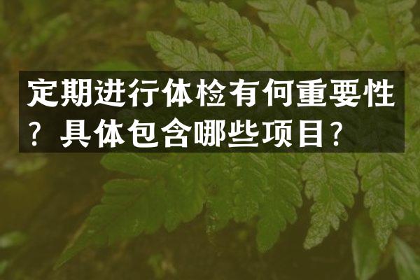 定期进行体检有何重要性？具体包含哪些项目？