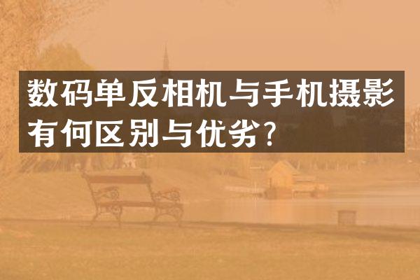 数码单反相机与手机摄影有何区别与优劣？