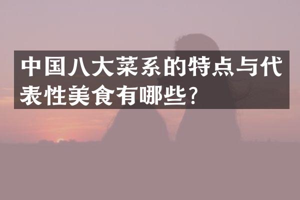中国八大菜系的特点与代表性美食有哪些？