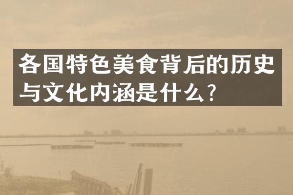 各国特色美食背后的历史与文化内涵是什么？