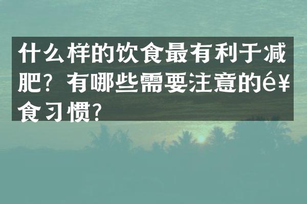 什么样的饮食最有利于减肥？有哪些需要注意的饮食习惯？