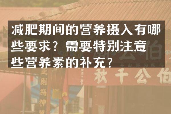 减肥期间的营养摄入有哪些要求？需要特别注意哪些营养素的补充？