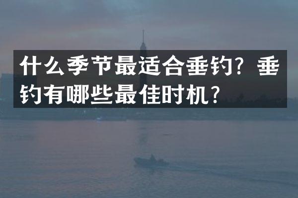 什么季节最适合垂钓？垂钓有哪些最佳时机？