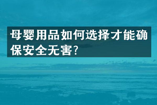 母婴用品如何选择才能确保安全无害？